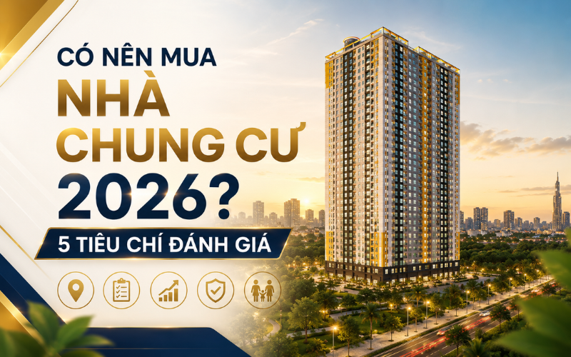 Có Nên Mua Nhà Chung Cư 2026? 5 Tiêu Chí Đánh Giá
